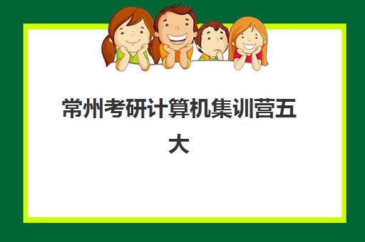 常州考研计算机集训营五大机构服务案例集如何查？2025年最新真实案例解析与择校全指南