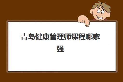 青岛健康管理师课程哪家强？2025年机构满意度报告与择校指南