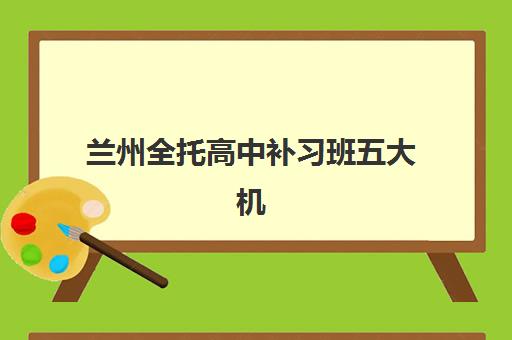 兰州全托高中补习班五大机构竞争力报告如何解读？2025年最新排名与择校指南全解析