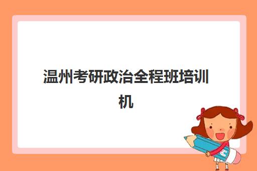 温州考研政治全程班培训机构哪个更好一点?2025年最新排名对比与选择全攻略 温州考研政治全程班培训机构哪个更好一点?2025年最新排名对比与选择全攻略