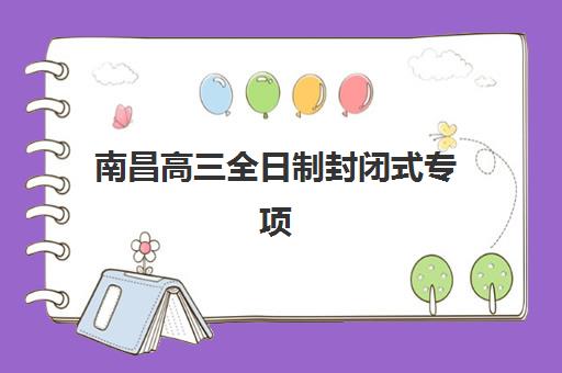 南昌高三全日制封闭式专项机构竞争力排行如何参考?2025年最新权威榜单解析、择校标准与成功案例全攻略 南昌高三全日制封闭式专项机构竞争力排行如何参考?2025年最新权威榜单解析、择校标准与成功案例全攻略