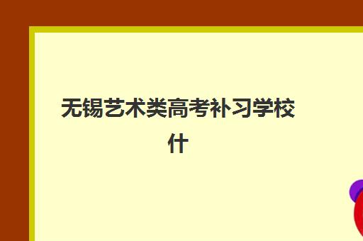 无锡艺术类高考补习学校什么时候报名考试？2025年最新时间表、报名流程与备考全攻略