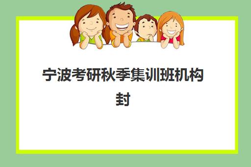 宁波考研秋季集训班机构封闭学校排名一览表如何查询？2025年最新权威榜单与科学择校全攻略指南