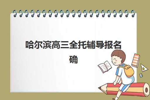 哈尔滨高三全托辅导报名确认时间表格如何查询？2025年最新官方时间表与一站式报名指南