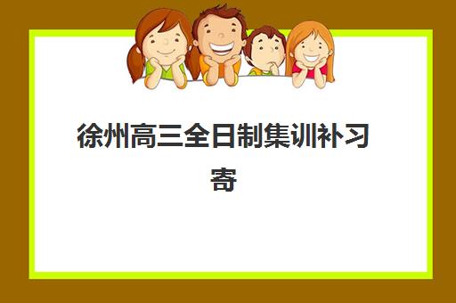 徐州高三全日制集训补习寄宿中心大概多少钱半年如何科学规划?2025年最新费用明细、性价比评估与择校全指南 徐州高三全日制集训补习寄宿中心大概多少钱半年如何科学规划?2025年最新费用明细、性价比评估与择校全指南