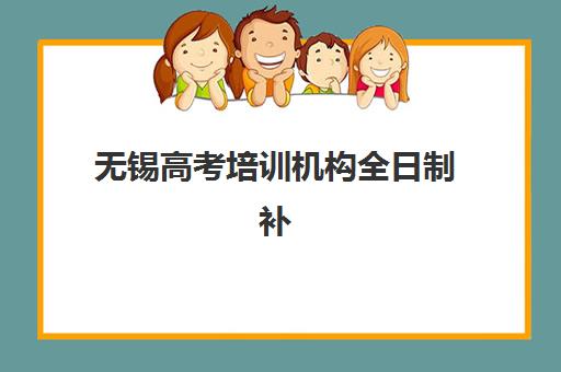 无锡高考培训机构全日制补习机构如何选择？2025年最新TOP5排名与择校全攻略