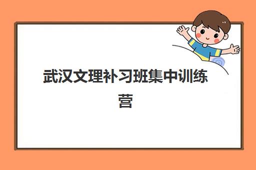 武汉文理补习班集中训练营在哪个学校？最新校区分布、择校标准与成功案例全解析