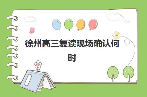 徐州高三复读现场确认何时开始？2025年全托辅导报名时间与材料清单