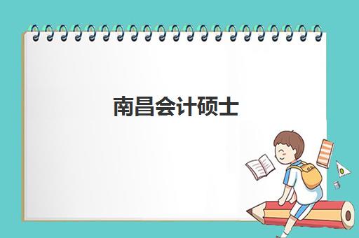 南昌会计硕士(MPAcc)最容易的大学排名如何查询？2025年最新榜单、择校标准与成功案例解析