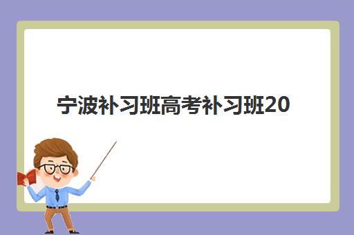 宁波补习班高考补习班2025年报名时间表如何查询？最新时间节点、择校指南与成功案例全解析