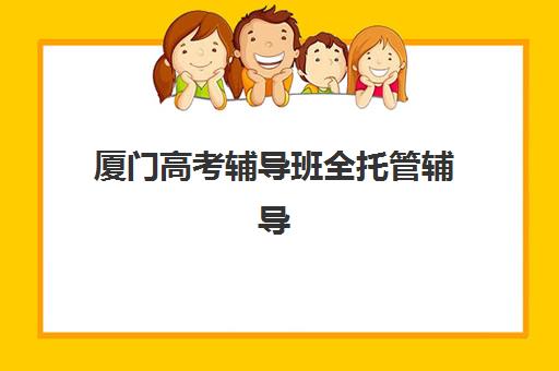 厦门高考辅导班全托管辅导机构排名前三名是哪几家？2025年最新评测、择校指南与成功案例全解析