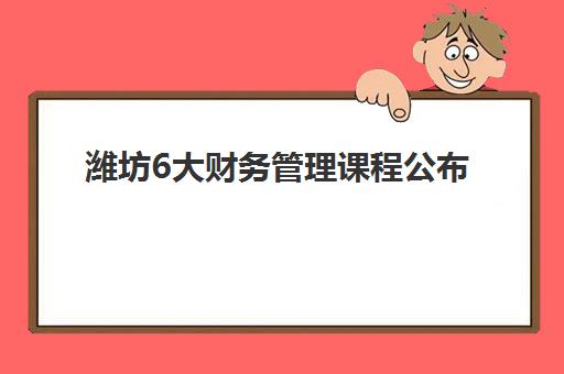 潍坊6大财务管理课程公布时间2025年如何查询？最新课程日程与科学报名全攻略