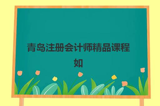 青岛注册会计师精品课程如何选？2025年精英机构用户满意度深度测评报告