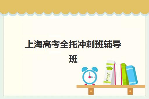 上海高考全托冲刺班辅导班学费一般多少钱?2025年最新价目表与择校省钱全攻略 上海高考全托冲刺班辅导班学费一般多少钱?2025年最新价目表与择校省钱全攻略