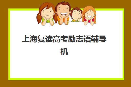 上海复读高考励志语辅导机构有哪些学校？2025年最新排名、特色对比与择校全指南