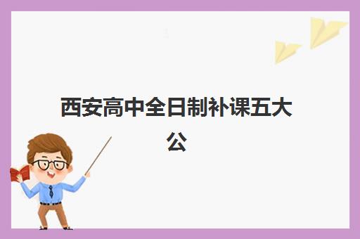 西安高中全日制补课五大公办机构运营分析如何开展？2025年最新管理模式、成本效益与择校指南全解析