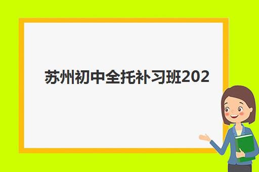 苏州初中全托补习班2025报名时间表如何查询？最新权威日程、择校标准与成功案例全解析