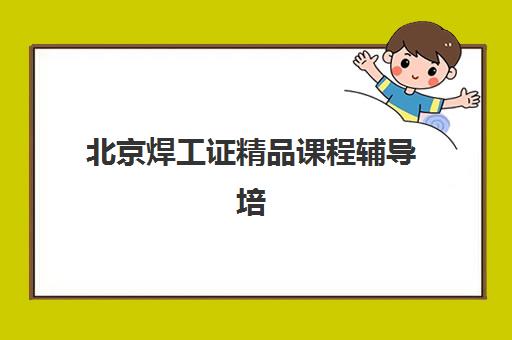 北京焊工证精品课程辅导培训机构有哪些学校？2025年最新排名、课程选择与取证全攻略