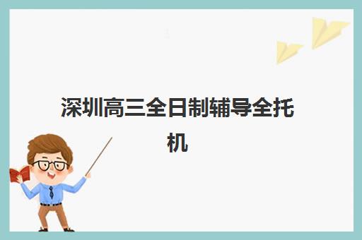 深圳高三全日制辅导全托机构2025年报名时间表如何获取？最新时间安排、报名流程与择校全指南