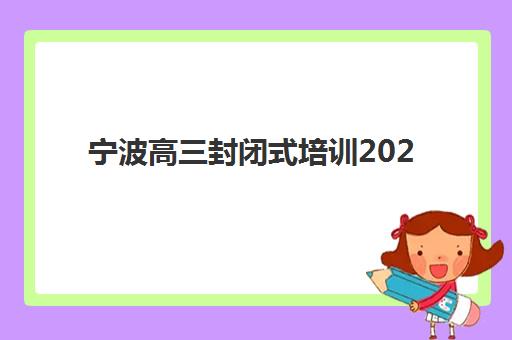 宁波高三封闭式培训2025年考点有哪些如何科学规划？最新权威考点分布图解读、备考策略与成功案例深度解析
