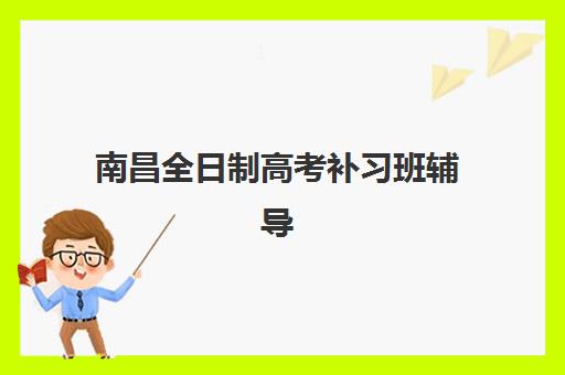 南昌全日制高考补习班辅导机构哪家强一点啊？2025年最新排名解析、费用对比与择校全攻略