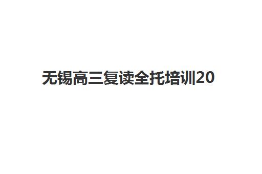 无锡高三复读全托培训2025辅导班哪个好？2025年本地资深教育博主全方位评测与择校指南