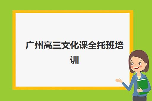 广州高三文化课全托班培训机构有哪些学校好？2025年最新权威Top10榜单与科学择校全指南