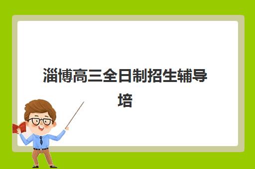 淄博高三全日制招生辅导培训机构有哪些？2025年最新权威排名与择校指南
