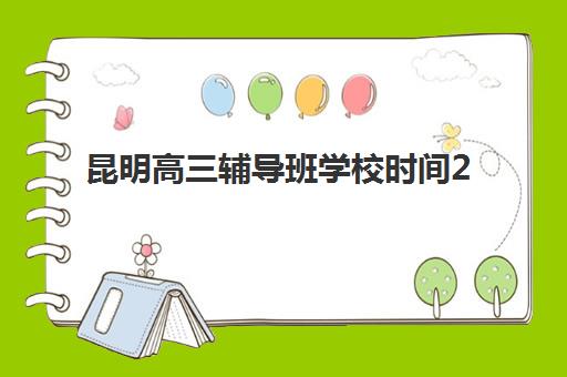 昆明高三辅导班学校时间2025具体时间如何安排？最新时间表、课程规划与选择指南