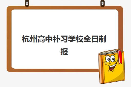 杭州高中补习学校全日制报名2025报名时间如何查询？最新权威时间表与全程报名操作指南
