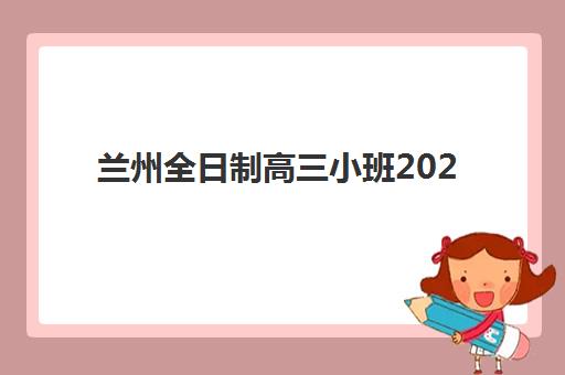兰州全日制高三小班2025年分数线如何查询？最新分数线数据、择校策略与备考全攻略