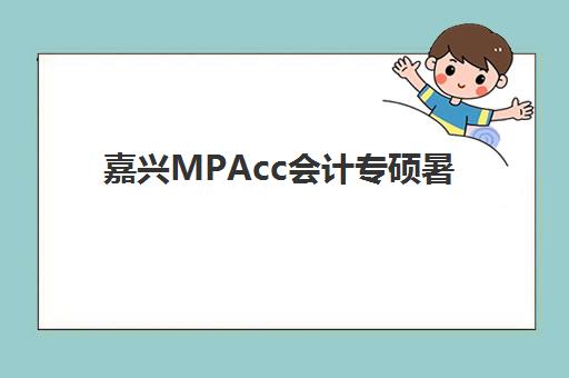 嘉兴MPAcc会计专硕暑期集训课程辅导班有哪些地方招生？2025年最新招生点盘点与报名指南全解析