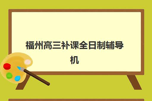 福州高三补课全日制辅导机构排名一览表如何科学参考？2025年最新TOP5榜单、择校标准与避坑全攻略