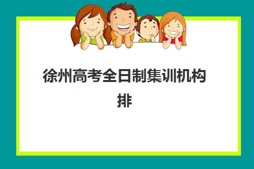 徐州高考全日制集训机构排名前十揭晓，高三封闭式培优学校如何选择？