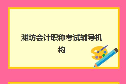 潍坊会计职称考试辅导机构有哪些地方，2025年权威推荐与选择指南