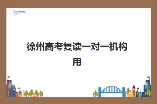 徐州高考复读一对一机构用户口碑白皮书如何查询？2025年最新排名、费用对比与择校指南全解析