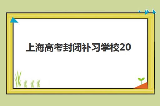 上海高考封闭补习学校2025培训机构前十名如何选择？最新权威榜单、择校指南与常见问题全解析