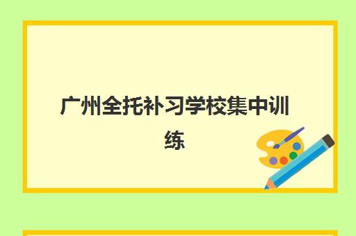 广州全托补习学校集中训练营有哪些学校？2025年最新十大机构排名、特色解析与择校全攻略