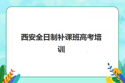 西安全日制补课班高考培训学校排名榜最新如何查询?2025年权威榜单与择校全攻略 西安全日制补课班高考培训学校排名榜最新如何查询?2025年权威榜单与择校全攻略
