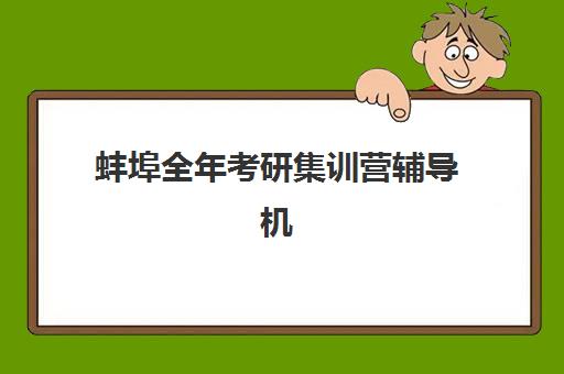 蚌埠全年考研集训营辅导机构排行榜最新如何查询？2025年十大顶尖机构实力对比、择校指南与避坑全攻略