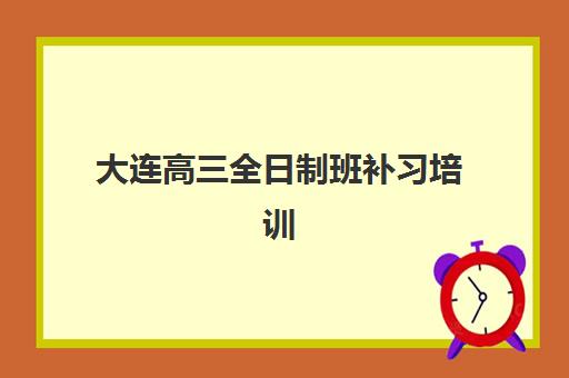 大连高三全日制班补习培训班哪家好多少钱？2025年最新机构排名、费用明细与择校指南全解析