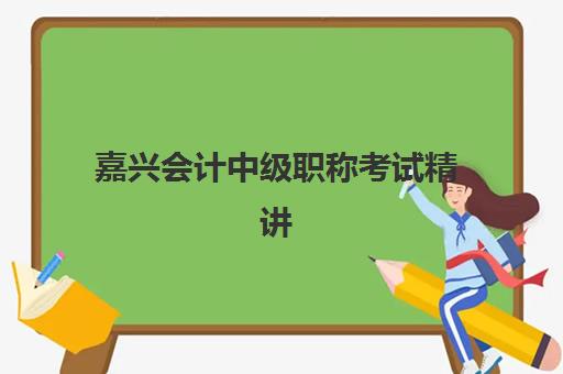 嘉兴会计中级职称考试精讲课程培训学校排名一览表最新如何查询？2025年权威排名解析与择校指南