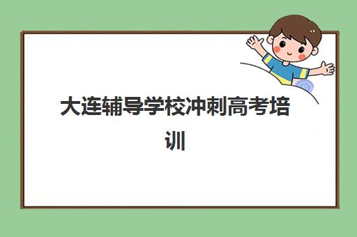 大连辅导学校冲刺高考培训学校排名榜前十名如何选择？2025年封闭式高三辅导机构TOP10对比与择校指南