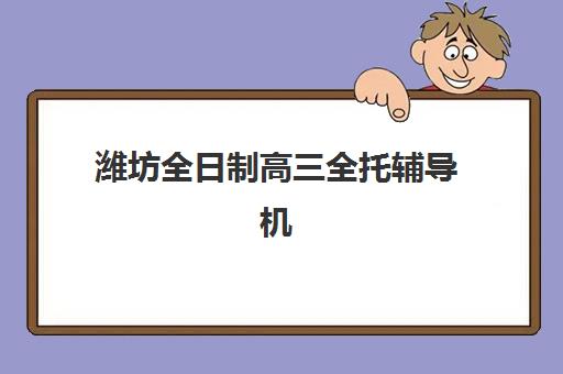 潍坊全日制高三全托辅导机构服务竞争力报告如何利用？2025年最新十大机构排名与择校实战指南