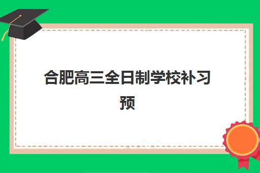合肥高三全日制学校补习预报名考点有哪些学校？2025年最新权威榜单、择校标准与成功案例深度解析