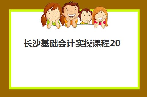 长沙基础会计实操课程2025报名时间表，最新课程安排与择校全攻略