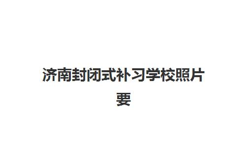 济南封闭式补习学校照片要求是什么样的？2025年最新规格标准、拍摄技巧与常见问题全解析