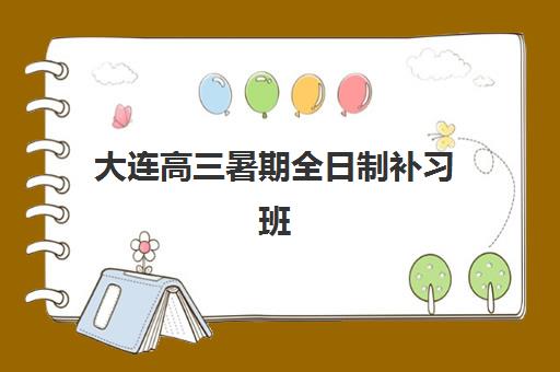 大连高三暑期全日制补习班最容易的大学有哪些？2025年升学捷径、机构择选与成功案例深度解析