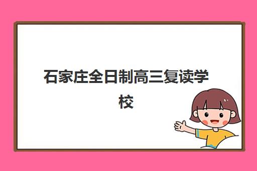 石家庄全日制高三复读学校集训营排名榜单如何查询？2025年最新权威榜单、择校标准与备考全指南