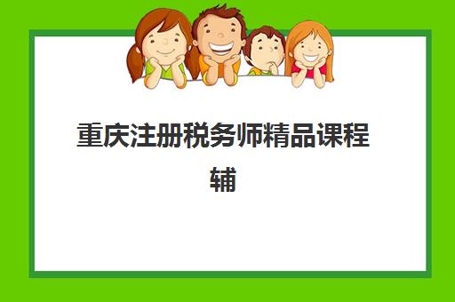 重庆注册税务师精品课程辅导班有哪些机构可以报？2025年最新培训机构排名与择校全攻略